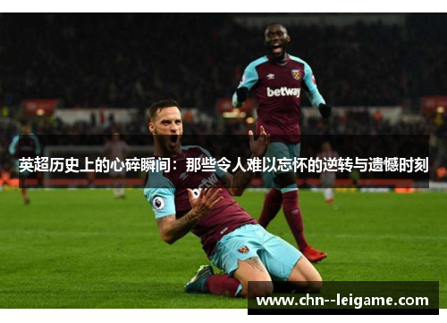 英超历史上的心碎瞬间:那些令人难以忘怀的逆转与遗憾时刻 英超历史上的心碎瞬间:那些令人难以忘怀的逆转与遗憾时刻