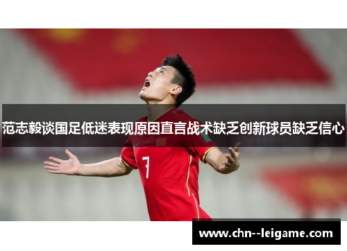 范志毅谈国足低迷表现原因直言战术缺乏创新球员缺乏信心 范志毅谈国足低迷表现原因直言战术缺乏创新球员缺乏信心