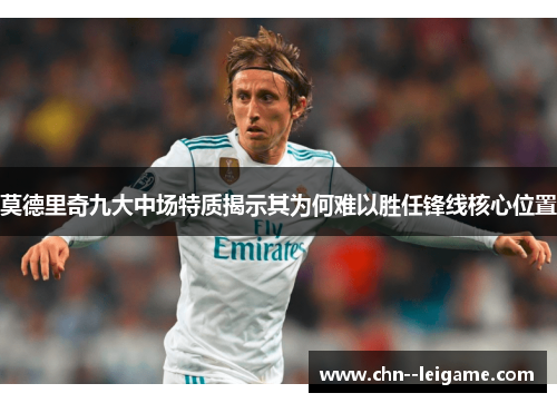 莫德里奇九大中场特质揭示其为何难以胜任锋线核心位置