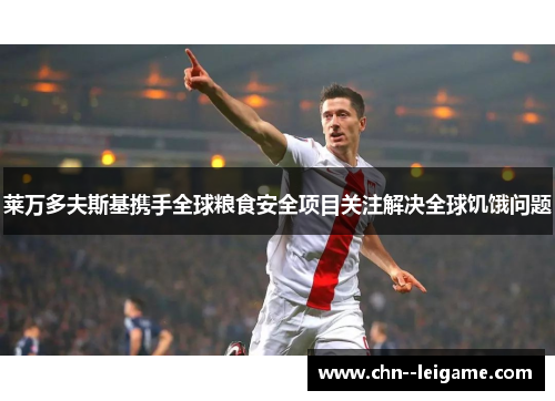 莱万多夫斯基携手全球粮食安全项目关注解决全球饥饿问题