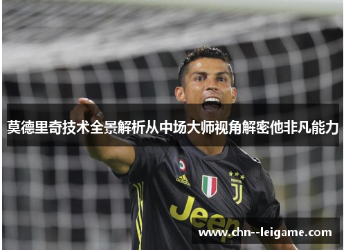 莫德里奇技术全景解析从中场大师视角解密他非凡能力