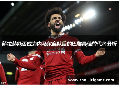 萨拉赫能否成为内马尔离队后的巴黎最佳替代者分析