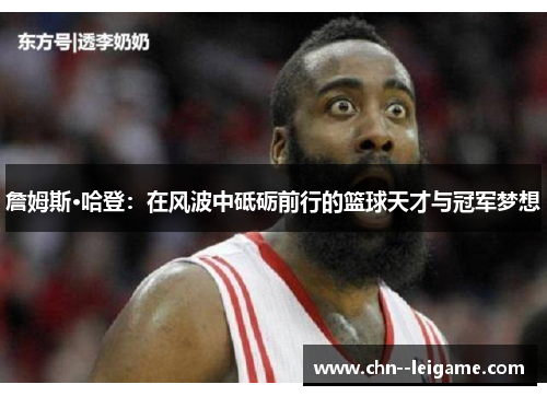 詹姆斯·哈登：在风波中砥砺前行的篮球天才与冠军梦想