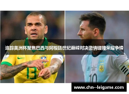 追踪美洲杯聚焦巴西与阿根廷世纪巅峰对决激情碰撞荣耀争锋
