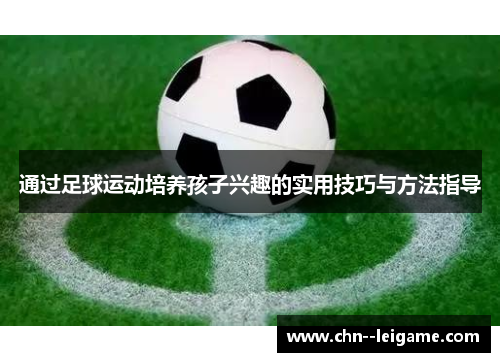 通过足球运动培养孩子兴趣的实用技巧与方法指导
