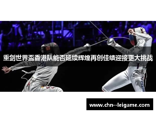 重剑世界盃香港队能否延续辉煌再创佳绩迎接更大挑战