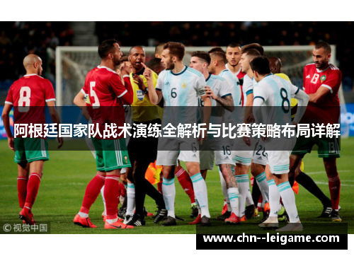 阿根廷国家队战术演练全解析与比赛策略布局详解