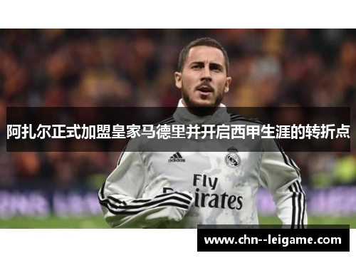 阿扎尔正式加盟皇家马德里并开启西甲生涯的转折点