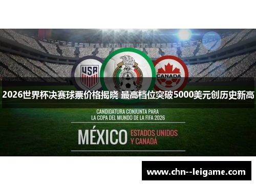 2026世界杯决赛球票价格揭晓 最高档位突破5000美元创历史新高