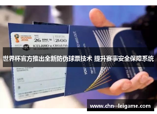 世界杯官方推出全新防伪球票技术 提升赛事安全保障系统