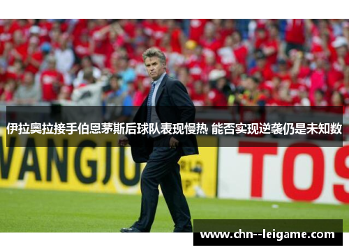 伊拉奥拉接手伯恩茅斯后球队表现慢热 能否实现逆袭仍是未知数
