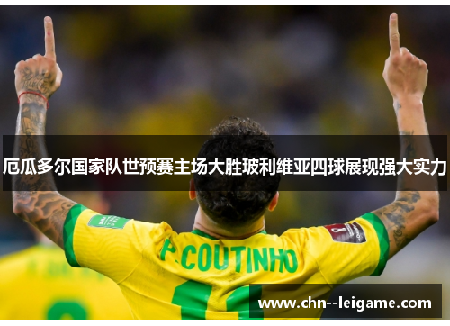 厄瓜多尔国家队世预赛主场大胜玻利维亚四球展现强大实力