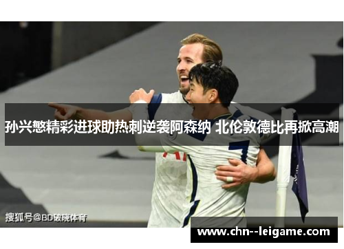 孙兴慜精彩进球助热刺逆袭阿森纳 北伦敦德比再掀高潮