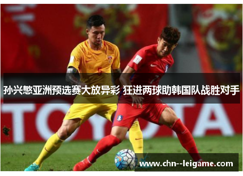 孙兴慜亚洲预选赛大放异彩 狂进两球助韩国队战胜对手