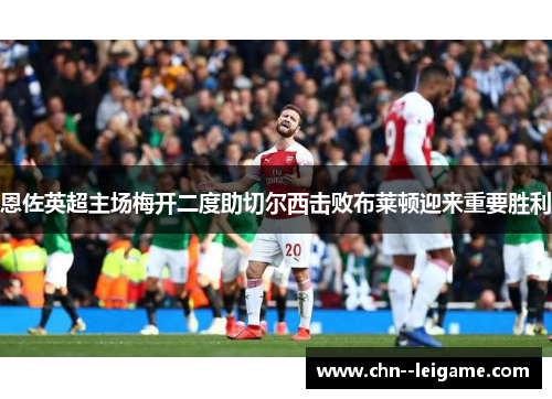 恩佐英超主场梅开二度助切尔西击败布莱顿迎来重要胜利