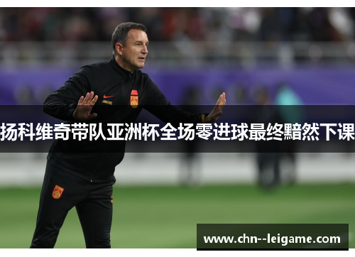 扬科维奇带队亚洲杯全场零进球最终黯然下课