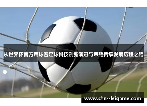 从世界杯官方用球看足球科技创新演进与荣耀传承发展历程之路