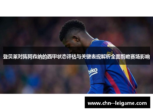 登贝莱对阵阿森纳的西甲状态评估与关键表现解析全面前瞻赛场影响 登贝莱对阵阿森纳的西甲状态评估与关键表现解析全面前瞻赛场影响