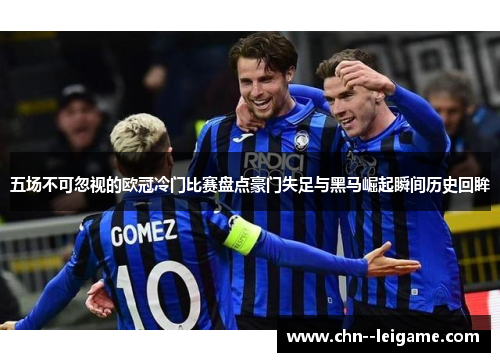五场不可忽视的欧冠冷门比赛盘点豪门失足与黑马崛起瞬间历史回眸 五场不可忽视的欧冠冷门比赛盘点豪门失足与黑马崛起瞬间历史回眸