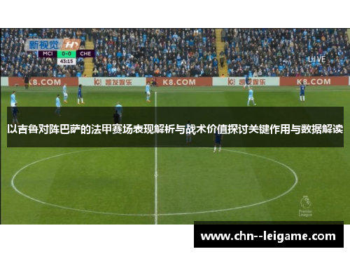以吉鲁对阵巴萨的法甲赛场表现解析与战术价值探讨关键作用与数据解读 以吉鲁对阵巴萨的法甲赛场表现解析与战术价值探讨关键作用与数据解读