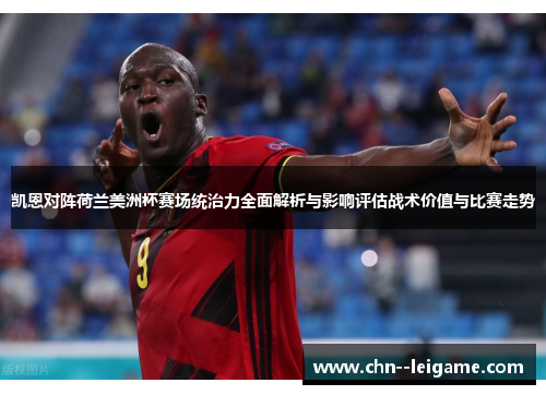 凯恩对阵荷兰美洲杯赛场统治力全面解析与影响评估战术价值与比赛走势 凯恩对阵荷兰美洲杯赛场统治力全面解析与影响评估战术价值与比赛走势