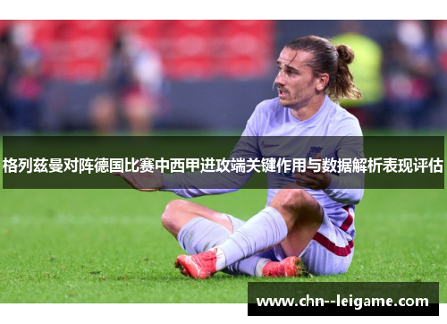 格列兹曼对阵德国比赛中西甲进攻端关键作用与数据解析表现评估 格列兹曼对阵德国比赛中西甲进攻端关键作用与数据解析表现评估