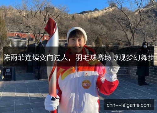 陈雨菲连续变向过人，羽毛球赛场惊现梦幻舞步