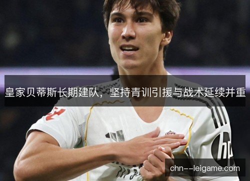 皇家贝蒂斯长期建队，坚持青训引援与战术延续并重